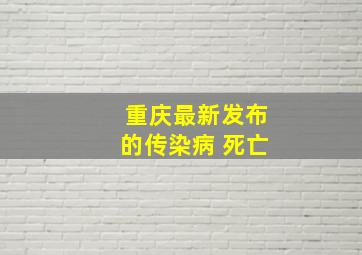 重庆最新发布的传染病 死亡